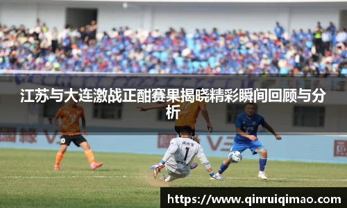江苏与大连激战正酣赛果揭晓精彩瞬间回顾与分析